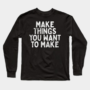 Make Things You Want To Make Long Sleeve T-Shirt